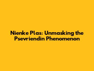 Nienke Plas: Unmasking the Psevriendin Phenomenon