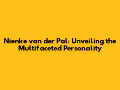 Nienke van der Pal: Unveiling the Multifaceted Personality