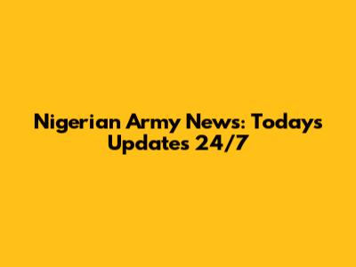 Nigerian Army News: Today's Updates 24/7