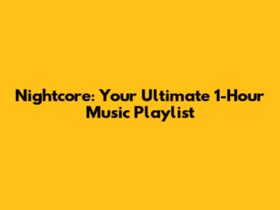 Nightcore: Your Ultimate 1-Hour Music Playlist