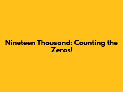Nineteen Thousand: Counting the Zeros!