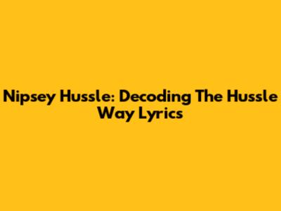 Nipsey Hussle: Decoding The Hussle Way Lyrics