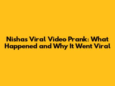 Nisha's Viral Video Prank: What Happened and Why It Went Viral