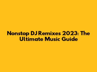 Nonstop DJ Remixes 2023: The Ultimate Music Guide