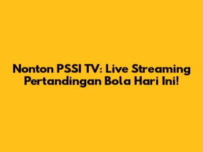 Nonton PSSI TV: Live Streaming Pertandingan Bola Hari Ini!