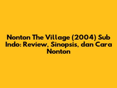 Nonton The Village (2004) Sub Indo: Review, Sinopsis, dan Cara Nonton