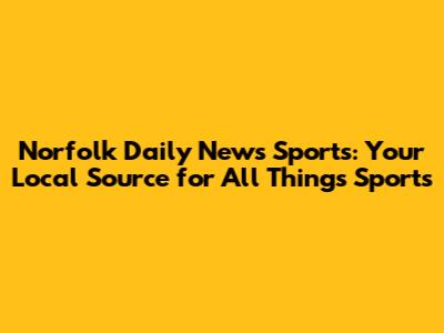 Norfolk Daily News Sports: Your Local Source for All Things Sports