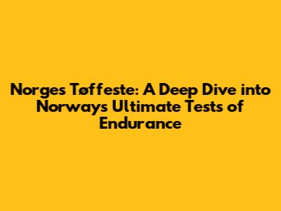 Norges Tøffeste: A Deep Dive into Norway's Ultimate Tests of Endurance