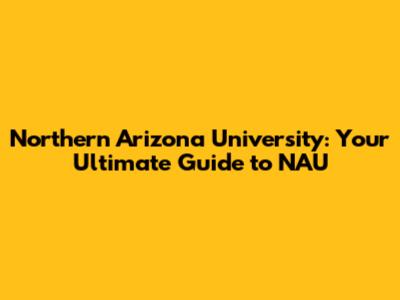 Northern Arizona University: Your Ultimate Guide to NAU