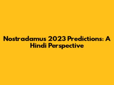 Nostradamus 2023 Predictions: A Hindi Perspective