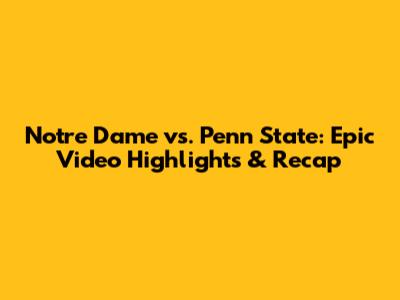 Notre Dame vs. Penn State: Epic Video Highlights & Recap