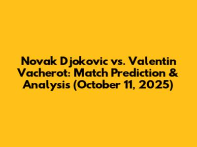 Novak Djokovic vs. Valentin Vacherot: Match Prediction & Analysis (October 11, 2025)