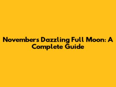 November's Dazzling Full Moon: A Complete Guide