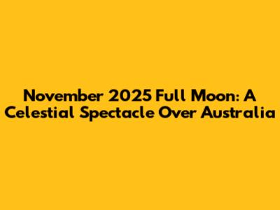 November 2025 Full Moon: A Celestial Spectacle Over Australia