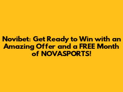 Novibet: Get Ready to Win with an Amazing Offer and a FREE Month of NOVASPORTS!