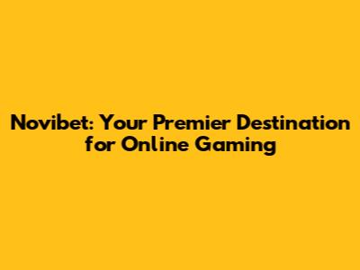 Novibet: Your Premier Destination for Online Gaming