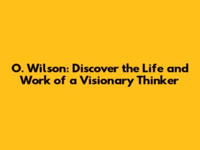 O. Wilson: Discover the Life and Work of a Visionary Thinker