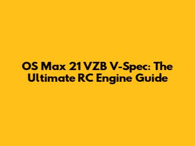 OS Max 21 VZB V-Spec: The Ultimate RC Engine Guide