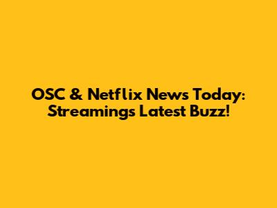 OSC & Netflix News Today: Streaming's Latest Buzz!