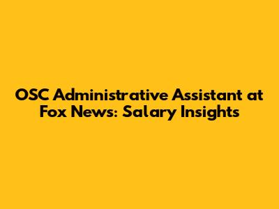 OSC Administrative Assistant at Fox News: Salary Insights
