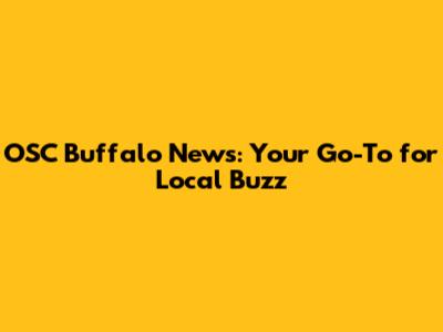 OSC Buffalo News: Your Go-To for Local Buzz