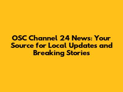 OSC Channel 24 News: Your Source for Local Updates and Breaking Stories
