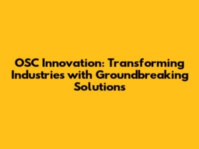 OSC Innovation: Transforming Industries with Groundbreaking Solutions
