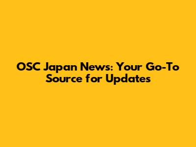 OSC Japan News: Your Go-To Source for Updates