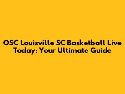 OSC Louisville SC Basketball Live Today: Your Ultimate Guide