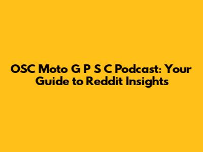 OSC Moto G P S C Podcast: Your Guide to Reddit Insights