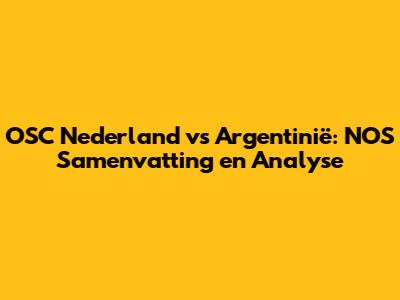 OSC Nederland vs Argentinië: NOS Samenvatting en Analyse