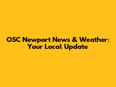OSC Newport News & Weather: Your Local Update