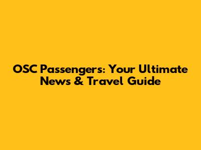 OSC Passengers: Your Ultimate News & Travel Guide