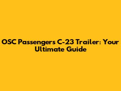 OSC Passengers C-23 Trailer: Your Ultimate Guide