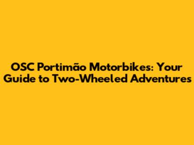 OSC Portimão Motorbikes: Your Guide to Two-Wheeled Adventures