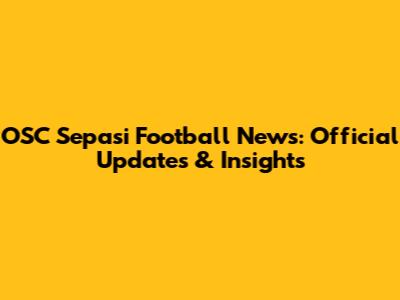 OSC Sepasi Football News: Official Updates & Insights