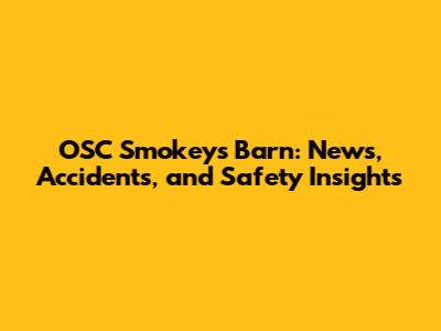 OSC Smokey's Barn: News, Accidents, and Safety Insights