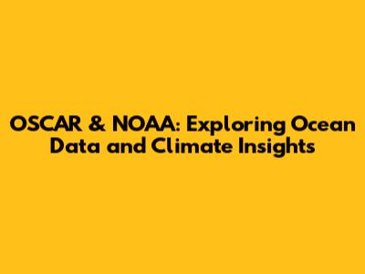 OSCAR & NOAA: Exploring Ocean Data and Climate Insights