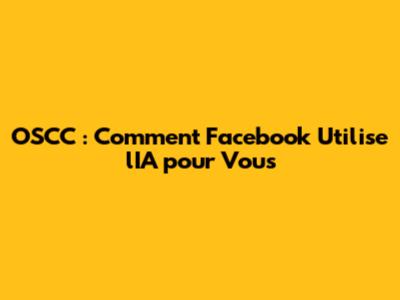 OSCC : Comment Facebook Utilise l'IA pour Vous