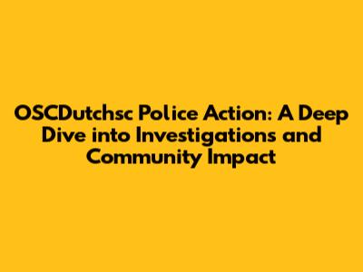 OSCDutchsc Police Action: A Deep Dive into Investigations and Community Impact