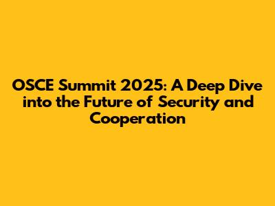 OSCE Summit 2025: A Deep Dive into the Future of Security and Cooperation