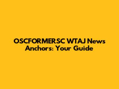 OSCFORMERSC WTAJ News Anchors: Your Guide