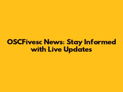 OSCFivesc News: Stay Informed with Live Updates