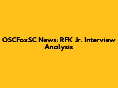 OSCFoxSC News: RFK Jr. Interview Analysis