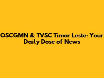 OSCGMN & TVSC Timor Leste: Your Daily Dose of News