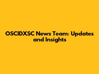 OSCIDXSC News Team: Updates and Insights