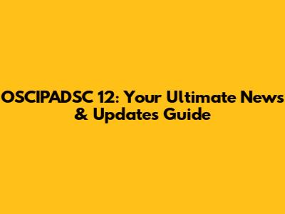 OSCIPADSC 12: Your Ultimate News & Updates Guide