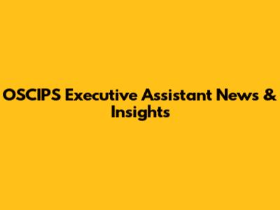 OSCIPS Executive Assistant News & Insights