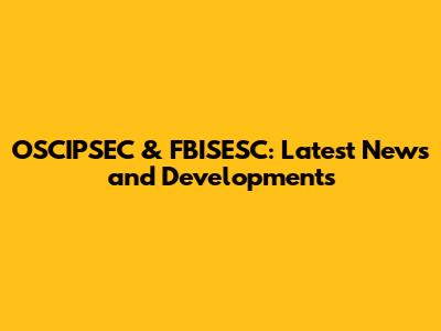 OSCIPSEC & FBISESC: Latest News and Developments