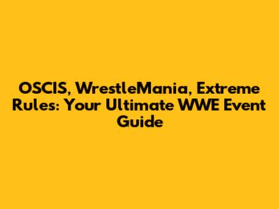 OSCIS, WrestleMania, Extreme Rules: Your Ultimate WWE Event Guide